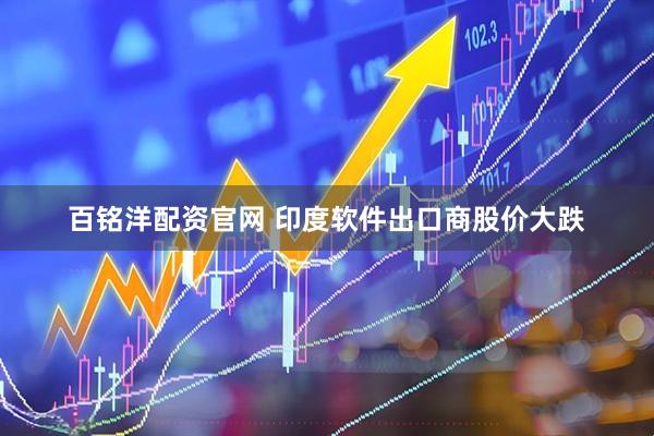 百铭洋配资官网 印度软件出口商股价大跌