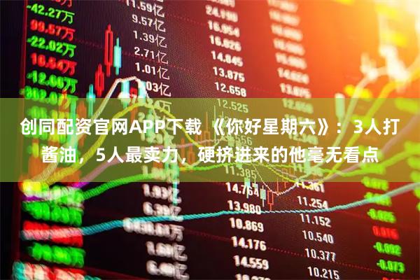 创同配资官网APP下载 《你好星期六》：3人打酱油，5人最卖力，硬挤进来的他毫无看点