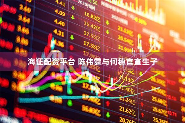 海证配资平台 陈伟霆与何穗官宣生子