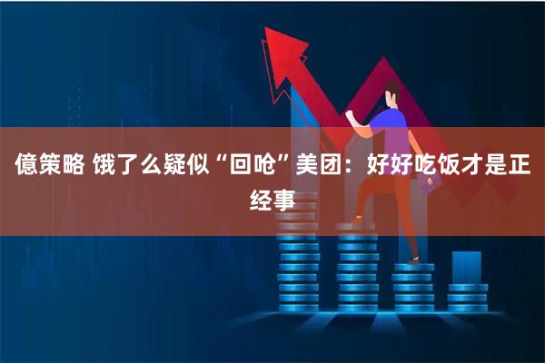 億策略 饿了么疑似“回呛”美团：好好吃饭才是正经事