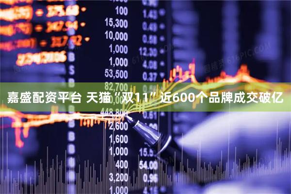 嘉盛配资平台 天猫“双11”近600个品牌成交破亿