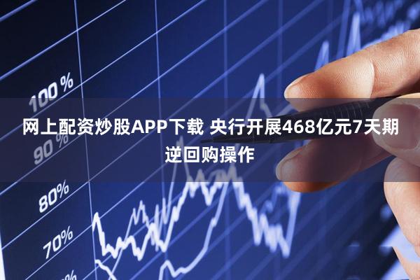 网上配资炒股APP下载 央行开展468亿元7天期逆回购操作