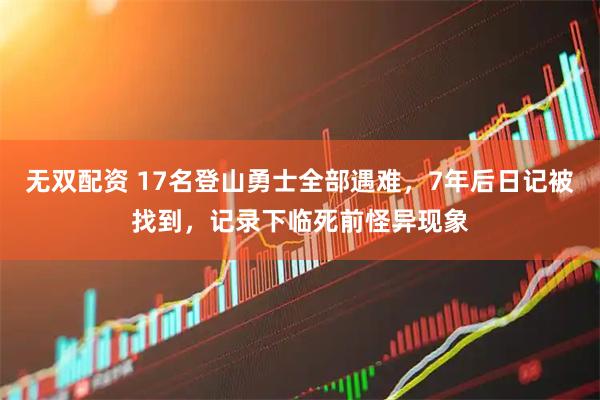 无双配资 17名登山勇士全部遇难，7年后日记被找到，记录下临死前怪异现象