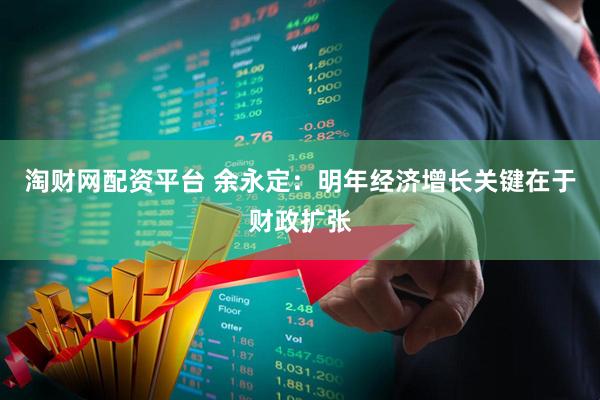 淘财网配资平台 余永定：明年经济增长关键在于财政扩张