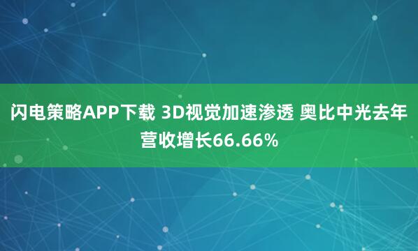 闪电策略APP下载 3D视觉加速渗透 奥比中光去年营收增长66.66%